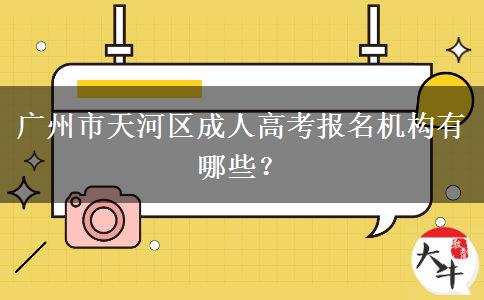 廣州市天河區(qū)成人高考報(bào)名機(jī)構(gòu)有哪些？