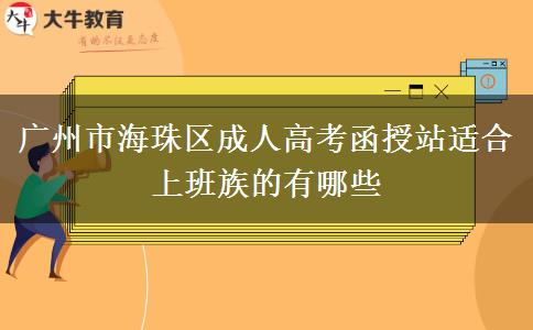 廣州市海珠區(qū)成人高考函授站適合上班族的有哪些 廣州市海珠區(qū)成人高考函授站適合上班族的有哪些