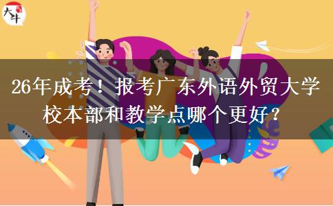 26年成考！報(bào)考廣東外語外貿(mào)大學(xué)校本部和教學(xué)點(diǎn)哪個(gè)更好？