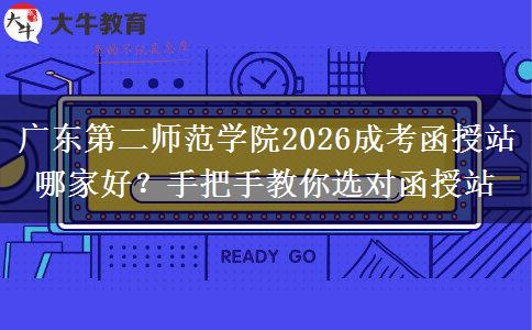 廣東第二師范學(xué)院2026成考函授站哪家好？手把手教你選對函授站