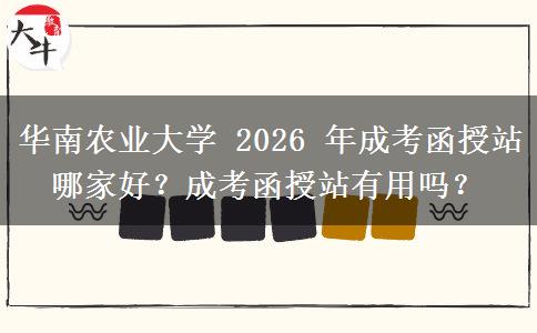 華南農(nóng)業(yè)大學(xué) 2026 年成考函授站哪家好？成考函授站有用嗎？