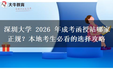 深圳大學(xué) 2026 年成考函授站哪家正規(guī)？本地考生必看的選擇攻略