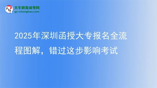 2025年深圳函授大專報(bào)名全流程圖解，錯(cuò)過(guò)這步影響考試圖片