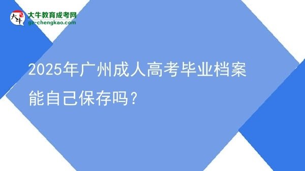 2025年廣州成人高考畢業(yè)檔案能自己保存嗎？