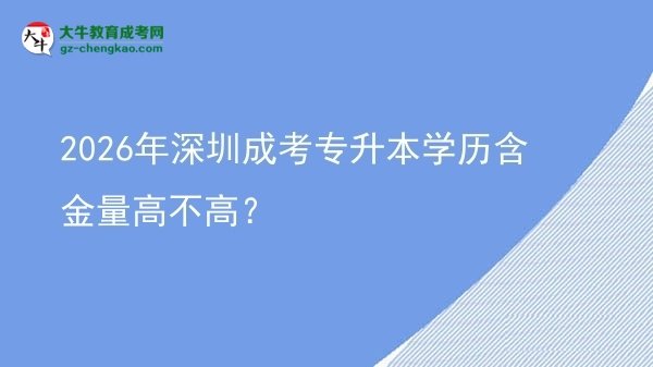 2026年深圳成考專升本學歷含金量高不高？圖片