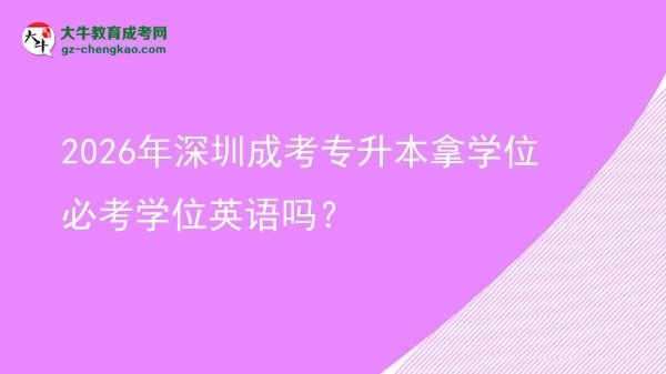2026年深圳成考專升本拿學(xué)位必考學(xué)位英語(yǔ)嗎?圖片
