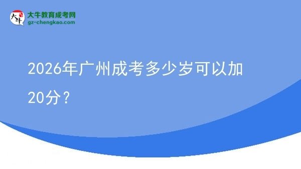 2026年廣州成考多少歲可以加20分？圖片