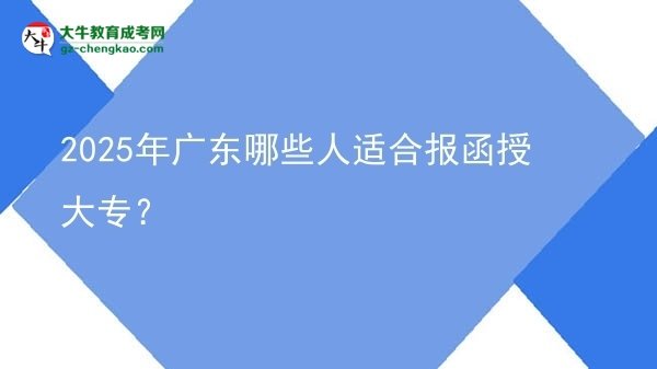 2025年廣東哪些人適合報(bào)函授大專？圖片