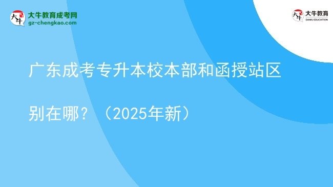 廣東成考專升本校本部和函授站區(qū)別在哪？（2025年新）圖片