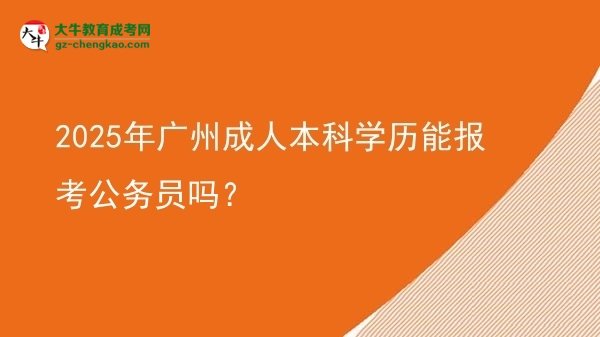 2025年廣州成人本科學(xué)歷能報(bào)考公務(wù)員嗎？圖片