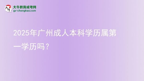 2025年廣州成人本科學歷屬第一學歷嗎？圖片