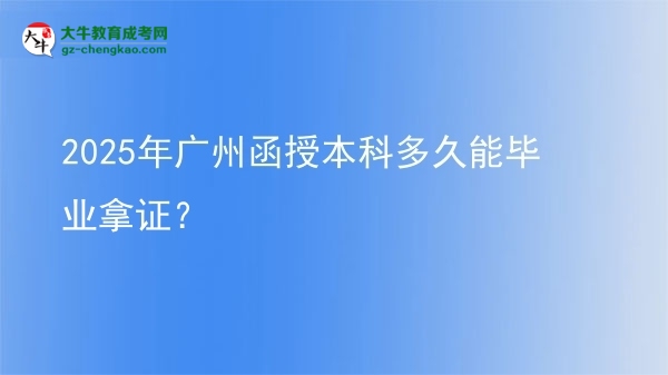 2025年廣州函授本科多久能畢業(yè)拿證？圖片