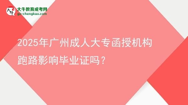 2025年廣州成人大專函授機(jī)構(gòu)跑路影響畢業(yè)證嗎？圖片