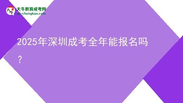2025年深圳成考全年能報名嗎？圖片