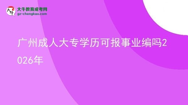 廣州成人大專學(xué)歷可報(bào)事業(yè)編嗎2026年圖片