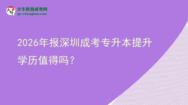 2026年報深圳成考專升本提升學(xué)歷值得嗎?圖片