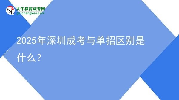 2025年深圳成考與單招區(qū)別是什么？圖片