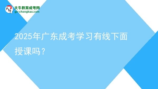 2025年廣東成考學(xué)習(xí)有線下面授課嗎？圖片