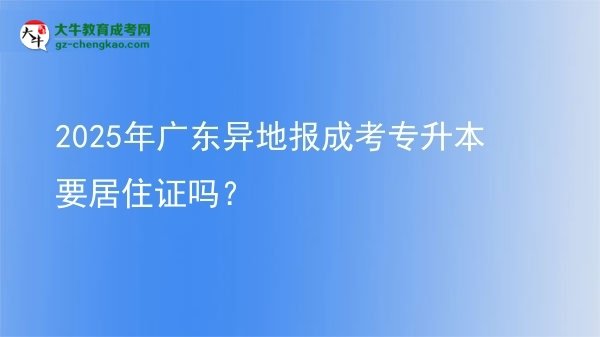 2025年廣東異地報(bào)成考專(zhuān)升本要居住證嗎？圖片