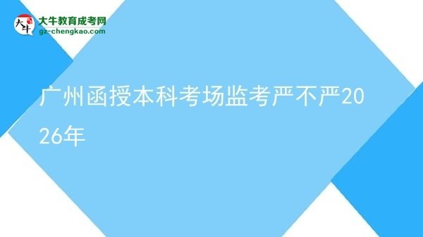 廣州函授本科考場(chǎng)監(jiān)考嚴(yán)不嚴(yán)2026年圖片