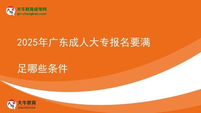 2025年廣東成人大專(zhuān)報(bào)名要滿(mǎn)足哪些條件圖片