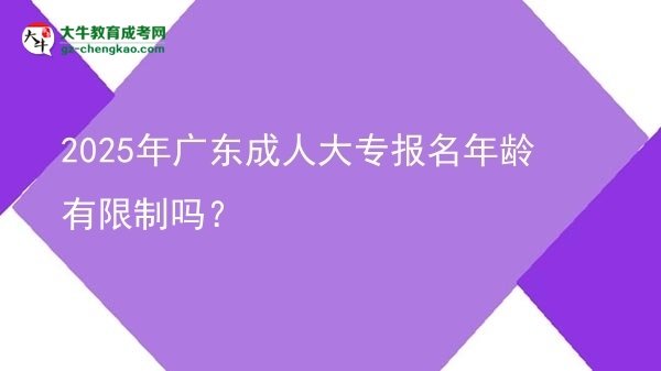 2025年廣東成人大專報名年齡有限制嗎？