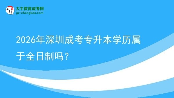 2026年深圳成考專升本學歷屬于全日制嗎？圖片