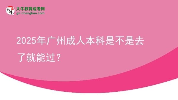2025年廣州成人本科是不是去了就能過？圖片