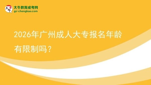 2026年廣州成人大專報(bào)名年齡有限制嗎？圖片