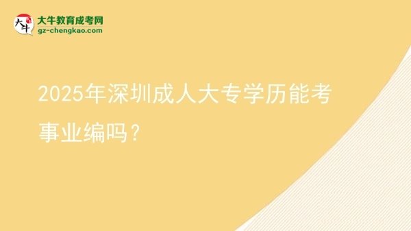 2025年深圳成人大專學(xué)歷能考事業(yè)編嗎？圖片