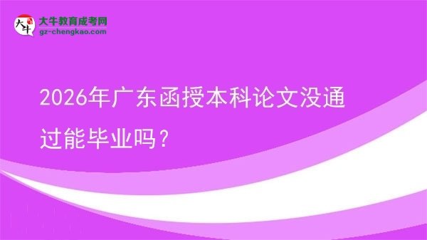 2026年廣東函授本科論文沒通過能畢業(yè)嗎？圖片