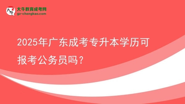2025年廣東成考專升本學(xué)歷可報(bào)考公務(wù)員嗎？圖片