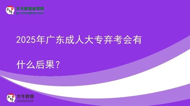 2025年廣東成人大專棄考會(huì)有什么后果？圖片