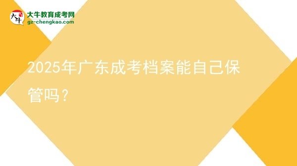 2025年廣東成考檔案能自己保管嗎？圖片