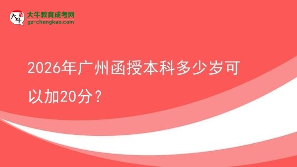 2026年廣州函授本科多少歲可以加20分？圖片