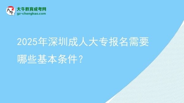 2025年深圳成人大專報名需要哪些基本條件？圖片