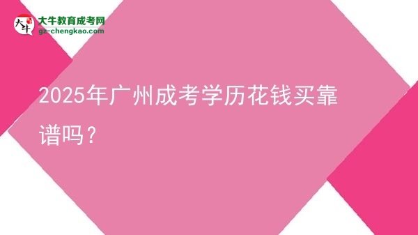 【圖文】2025年廣州成考學(xué)歷花錢買靠譜嗎？