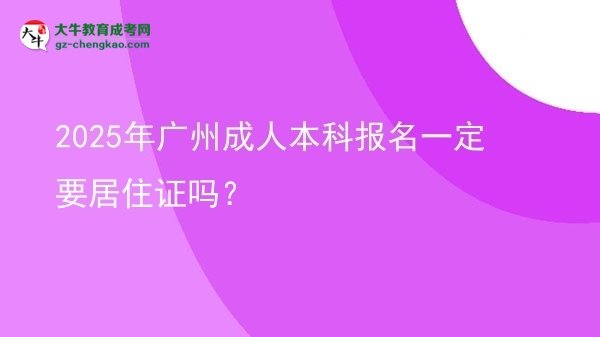 【圖文】2025年廣州成人本科報名一定要居住證嗎？