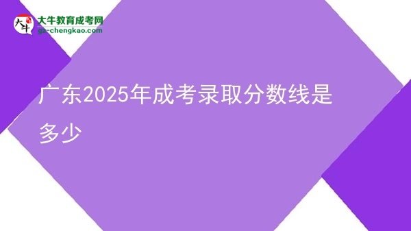 廣東2025年成考錄取分數(shù)線是多少