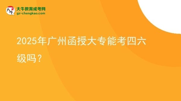2025年廣州函授大專能考四六級嗎？圖片