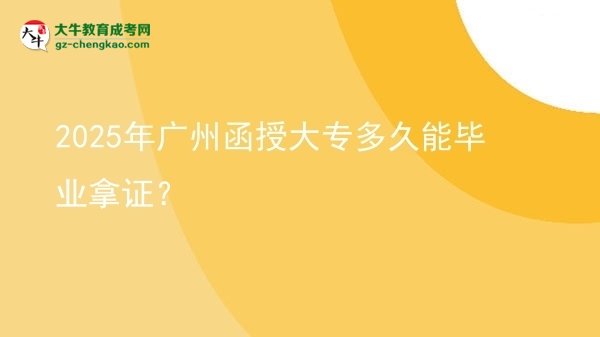 2025年廣州函授大專多久能畢業(yè)拿證？圖片
