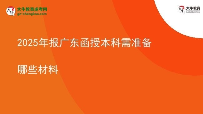 【答疑】2025年報廣東函授本科需準(zhǔn)備哪些材料