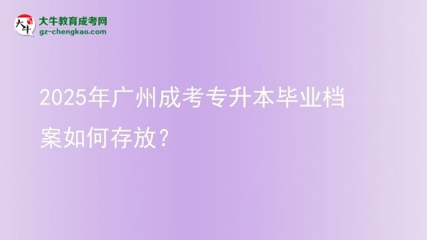 2025年廣州成考專升本畢業(yè)檔案如何存放？圖片