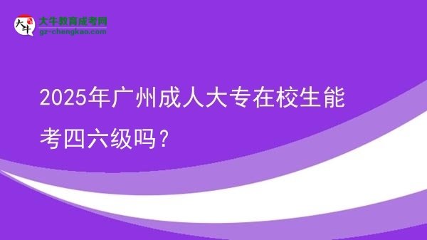 2025年廣州成人大專在校生能考四六級嗎？圖片