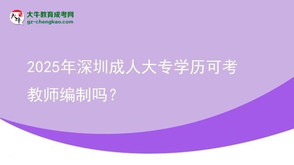2025年深圳成人大專學(xué)歷可考教師編制嗎？圖片