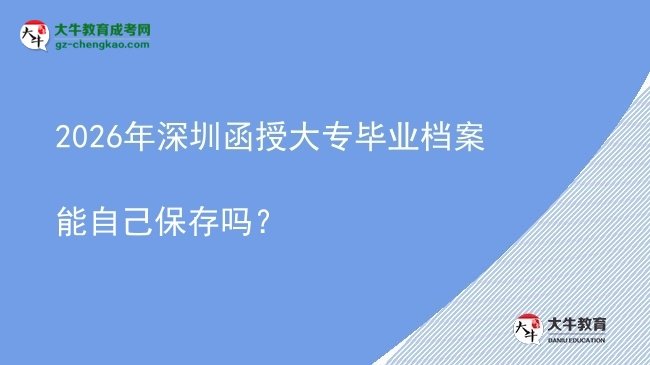 2026年深圳函授大專畢業(yè)檔案能自己保存嗎？圖片