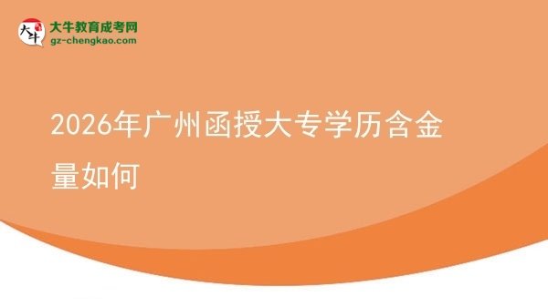 2026年廣州函授大專學(xué)歷含金量如何圖片