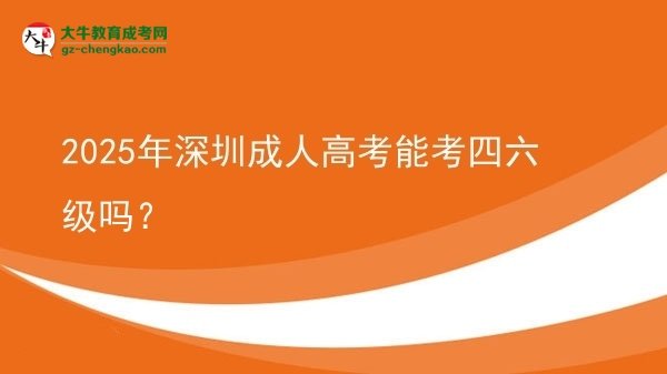 2025年深圳成人高考能考四六級嗎？圖片