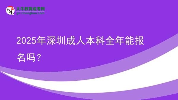 2025年深圳成人本科全年能報(bào)名嗎？圖片