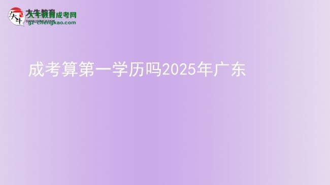 【圖文】成考算第一學歷嗎2025年廣東